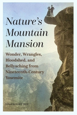 Nature's Mountain Mansion: Wonder, Wrangles, Bloodshed, and Bellyaching from Nineteenth-Century Yosemite by Noy, Gary