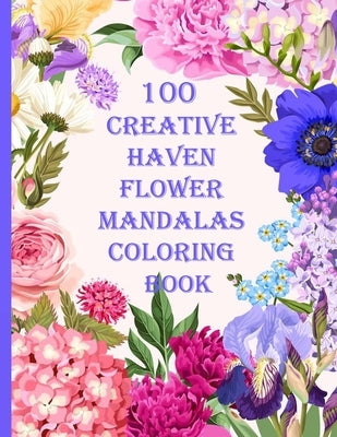 100 Creative Haven Flower Mandalas Coloring Book: 100 Magical Mandalas flowers- An Adult Coloring Book with Fun, Easy, and Relaxing Mandalas by Books, Sketch