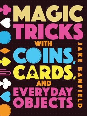 Magic Tricks with Coins, Cards, and Everyday Objects by Banfield, Jake
