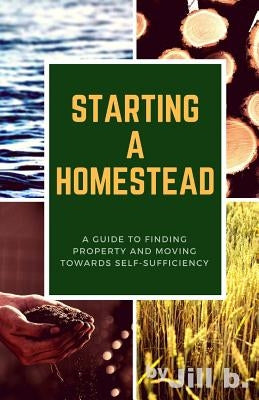 Starting a Homestead: A Guide to Finding Property and Moving Toward Self-Sufficiency by Bong, Jill
