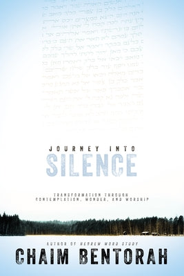 Journey Into Silence: Transformation Through Contemplation, Wonder, and Worship by Bentorah, Chaim