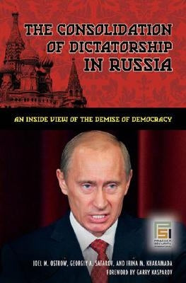 The Consolidation of Dictatorship in Russia: An Inside View of the Demise of Democracy by Ostrow, Joel M.