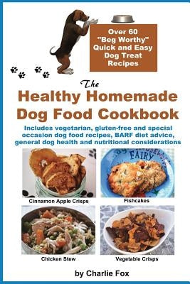 The Healthy Homemade Dog Food Cookbook: Over 60 Beg-Worthy Quick and Easy Dog Treat Recipes by Fox, Charlie