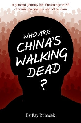 Who Are China's Walking Dead?: A personal journey into the strange world of communist culture and officialdom by Rubacek, Kay