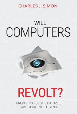 Will Computers Revolt?: Preparing for the Future of Artificial Intelligence by Simon, Charles J.