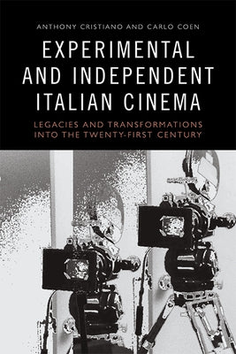 Experimental and Independent Italian Cinema: Legacies and Transformations Into the Twenty-First Century by Cristiano, Anthony