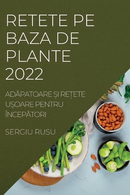 Retete Pe Baza de Plante 2022: Ad&#258;patoare &#536;i Re&#538;ete U&#536;oare Pentru Încep&#258;tori by Rusu, Sergiu