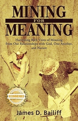 Mining for Meaning: Harvesting Rich Veins of Meaning from Our Relationships with God, One Another, and Nature by Bailiff, James D.