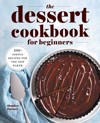 The Dessert Cookbook for Beginners: 100+ Simple Recipes for the New Baker by Farmer, Heather