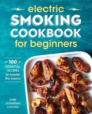 Electric Smoking Cookbook for Beginners: 100 Essential Recipes to Master the Basics by Collins, Jonathan
