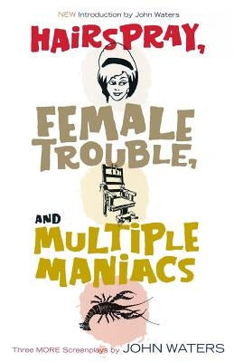 Hairspray, Female Trouble, and Multiple Maniacs: Three More Screenplays by Waters, John