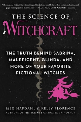 The Science of Witchcraft: The Truth Behind Sabrina, Maleficent, Glinda, and More of Your Favorite Fictional Witches by Hafdahl, Meg