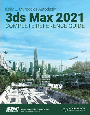 Kelly L. Murdock's Autodesk 3ds Max 2021 Complete Reference Guide by Murdock, Kelly L.