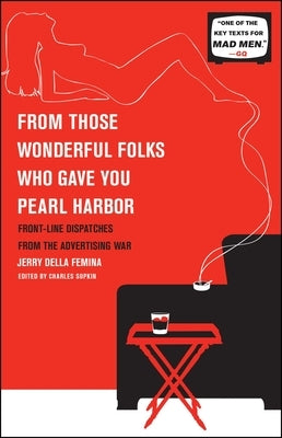 From Those Wonderful Folks Who Gave You Pearl Harbor: Front-Line Dispatches from the Advertising War by Femina, Jerry Della