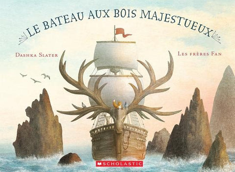 Le Bateau Aux Bois Majestueux = The Antlered Ship by Slater, Dashka