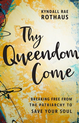 Thy Queendom Come: Breaking Free from the Patriarchy to Save Your Soul by Rothaus, Kyndall Rae