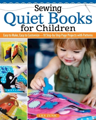 Sewing Quiet Books for Children: Easy to Make, Easy to Customize--18 Step-By-Step Page Projects with Patterns by Zunic, Lily