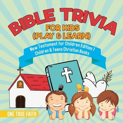 Bible Trivia for Kids (Play & Learn) New Testament for Children Edition 1 Children & Teens Christian Books by One True Faith