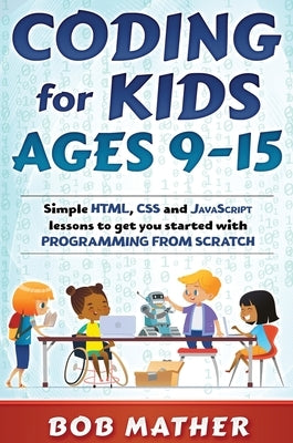 Coding for Kids Ages 9-15: Simple HTML, CSS and JavaScript lessons to get you started with Programming from Scratch by Mather, Bob