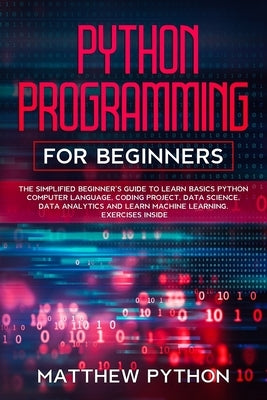 python programming for beginners: The simplified beginner's guide to learn basics Python computer language, coding project, data science, data analyti by Python, Matthew