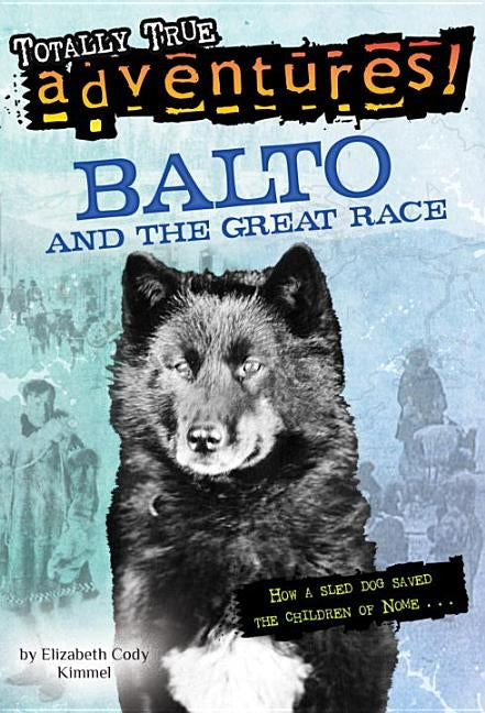 Balto and the Great Race (Totally True Adventures): How a Sled Dog Saved the Children of Nome by Kimmel, Elizabeth Cody