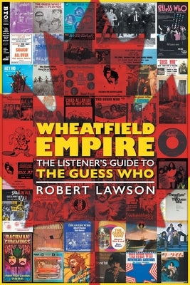 Wheatfield Empire: The Listener's Guide to The Guess Who by Lawson, Robert