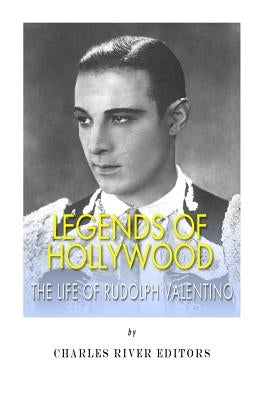 Legends of Hollywood: The Life of Rudolph Valentino by Charles River Editors