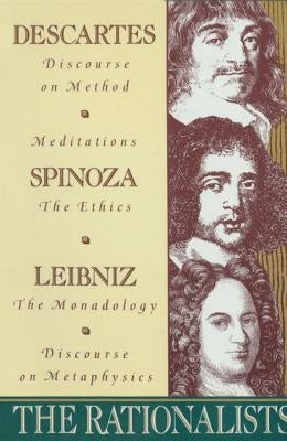 The Rationalists: Descartes: Discourse on Method & Meditations; Spinoza: Ethics; Leibniz: Monadology & Discourse on Metaphysics by Descartes, Rene