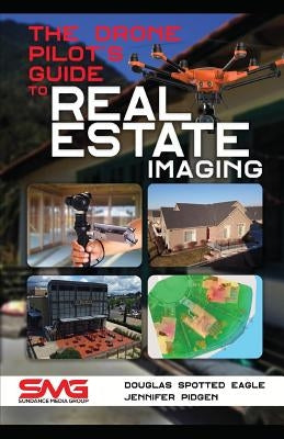 The Drone Pilot's Guide to Real Estate Imaging: Using Drones for Real Estate Photography and Video by Pidgen, Jennifer