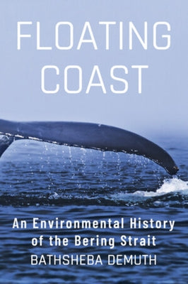 Floating Coast: An Environmental History of the Bering Strait by Demuth, Bathsheba