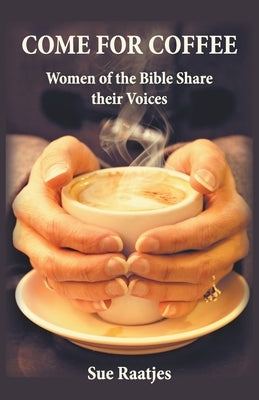 Come for Coffee: Women of the Bible Share their Voices by Raatjes, Sue