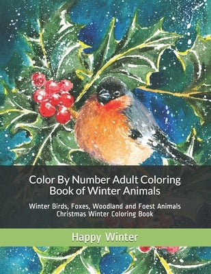 Color By Number Adult Coloring Book of Winter Animals: Winter Birds, Foxes, Woodland and Foest Animals Christmas Winter Coloring Book by Winter, Happy