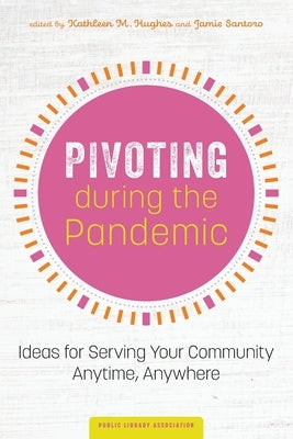 Pivoting during the Pandemic: Ideas for Serving Your Community Anytime, Anywhere by Hughes, Kathleen M.