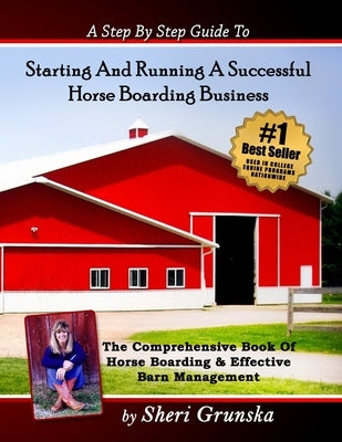 A Step By Step Guide To Starting And Running A Successful Horse Boarding Business: The Comprehensive Book Of Horse Boarding & Effective Barn Managemen by Grunska, Sheri