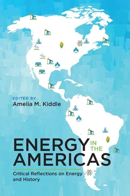 Energy in the Americas: Critical Reflections on Energy and History by Kiddle, Amelia M.