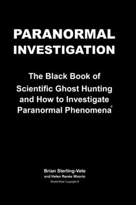 Paranormal Investigation: The Black Book of Scientific Ghost Hunting and How to Investigate Paranormal Phenomena by Wuorio, Helen Renee