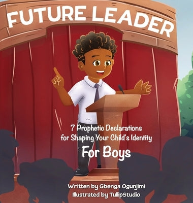 Future Leader: 7 Prophetic Declarations for Shaping Your Child's Identity (For Boys) by Ogunjimi, Gbenga