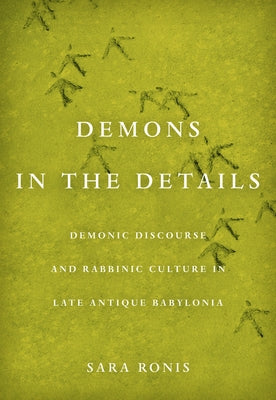 Demons in the Details: Demonic Discourse and Rabbinic Culture in Late Antique Babylonia by Ronis, Sara