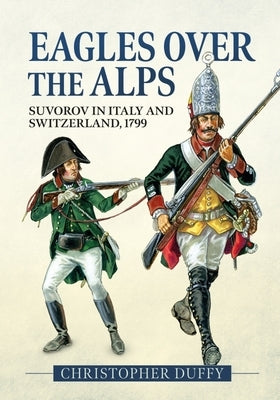 Eagles Over the Alps: Suvorov in Italy and Switzerland, 1799 by Duffy, Christopher