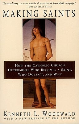 Making Saints: How the Catholic Church Determines Who Becomes a Saint, Who Doesn't, and Why by Woodward, Kenneth L.