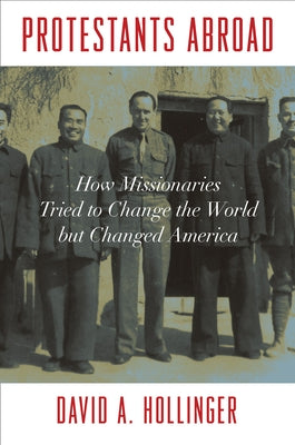 Protestants Abroad: How Missionaries Tried to Change the World But Changed America by Hollinger, David A.