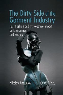 The Dirty Side of the Garment Industry: Fast Fashion and Its Negative Impact on Environment and Society by Anguelov, Nikolay