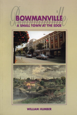 Bowmanville: A Small Town at the Edge by Humber, William