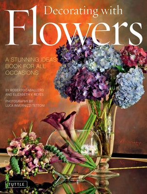 Decorating with Flowers: A Stunning Ideas Book for All Occasions by Caballero, Roberto