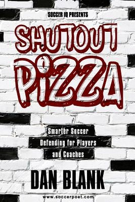 Soccer iQ Presents Shutout Pizza: Smarter Soccer Defending for Players and Coaches by Blank, Dan