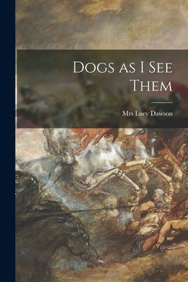 Dogs as I See Them by Dawson, Lucy