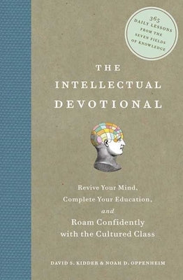 The Intellectual Devotional: Revive Your Mind, Complete Your Education, and Roam Confidently with the Cultured Class by Kidder, David S.