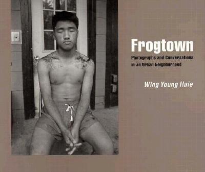 Frogtown: Photographs and Conversations in an Urban Neighborhood by Huie, Wing Young