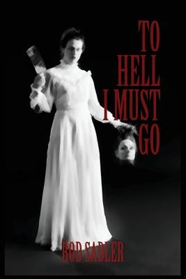 To Hell I Must Go: The True Story of Michigan's Lizzie Borden by Sadler, Rod