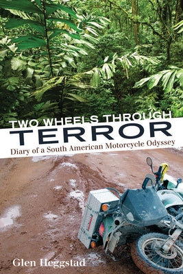 Two Wheels Through Terror: Diary of a South American Motorcycle Odyssey by Heggstad, Glen